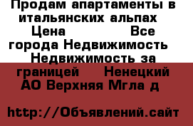 Продам апартаменты в итальянских альпах › Цена ­ 140 000 - Все города Недвижимость » Недвижимость за границей   . Ненецкий АО,Верхняя Мгла д.